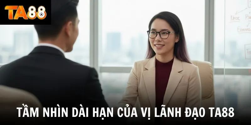 Tầm nhìn dài hạn của vị lãnh đạo TA88